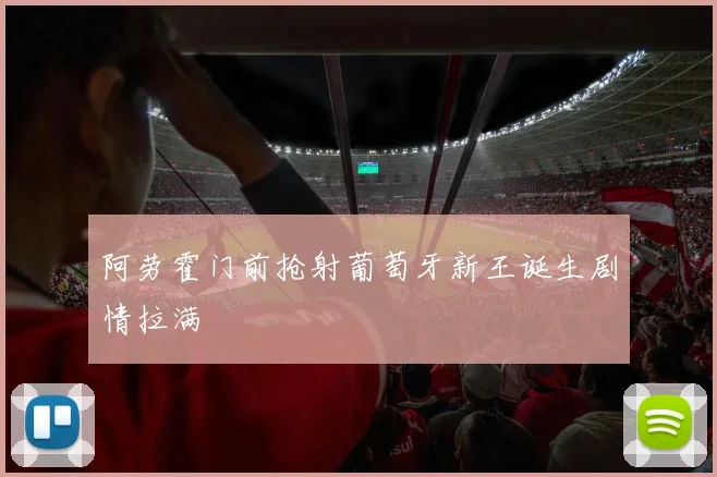 阿劳霍门前抢射葡萄牙新王诞生剧情拉满