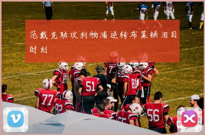 范戴克助攻利物浦逆转布莱顿泪目时刻