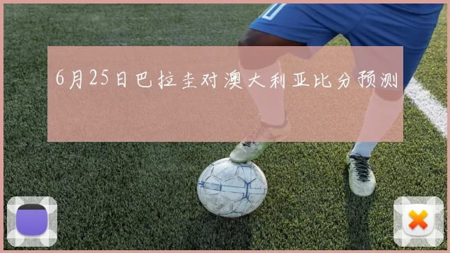 6月25日巴拉圭对澳大利亚比分预测