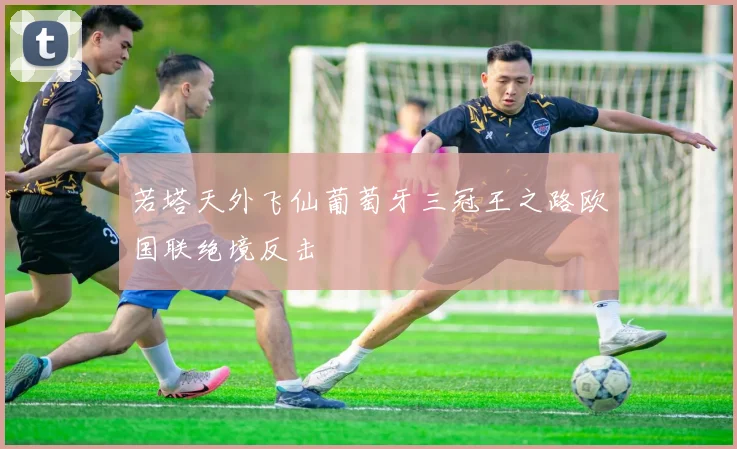 若塔天外飞仙葡萄牙三冠王之路欧国联绝境反击