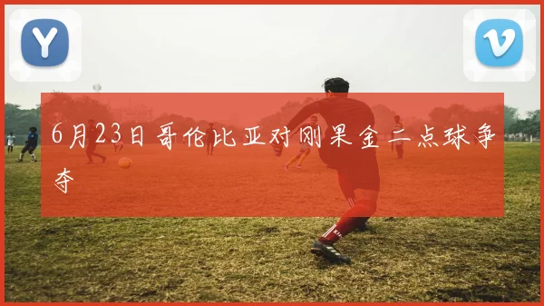 6月23日哥伦比亚对刚果金二点球争夺
