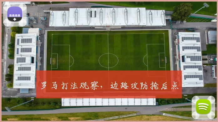 罗马打法观察，边路攻防抢后点