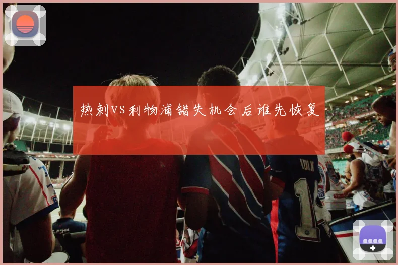 热刺vs利物浦错失机会后谁先恢复