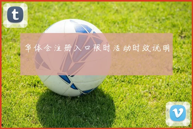 华体会注册入口限时活动时效说明