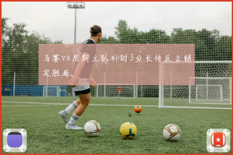 马赛vs尼斯主队补时3分长传反击锁定胜局
