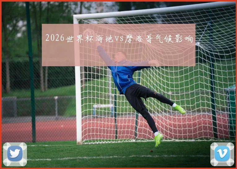 2026世界杯海地vs摩洛哥气候影响