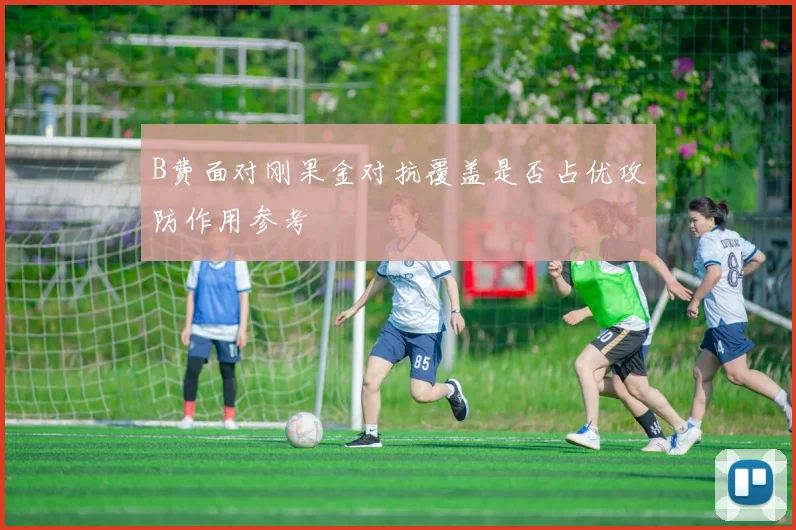 B费面对刚果金对抗覆盖是否占优攻防作用参考