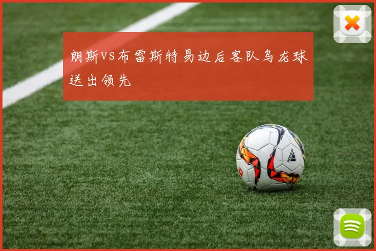 朗斯vs布雷斯特易边后客队乌龙球送出领先