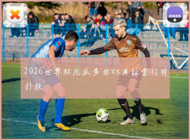 2026世界杯厄瓜多尔vs库拉索门将扑救