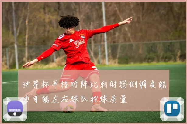 世界杯辛格对阵比利时弱侧调度能力可能左右球队控球质量