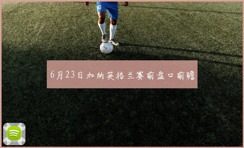 6月23日加纳英格兰赛前盘口前瞻