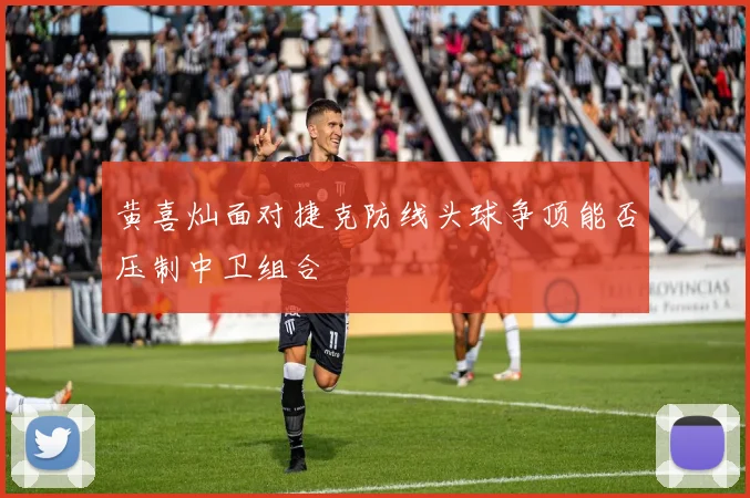 黄喜灿面对捷克防线头球争顶能否压制中卫组合