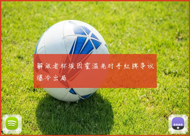 解放者杯埃因霍温老对手红牌争议爆冷出局