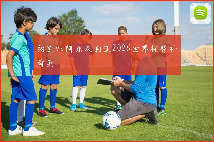 约旦vs阿尔及利亚2026世界杯替补奇兵