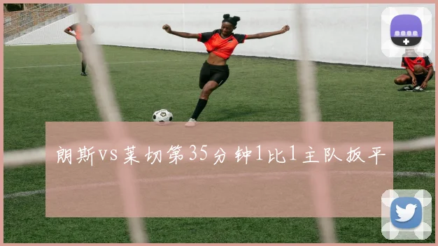 朗斯vs莱切第35分钟1比1主队扳平