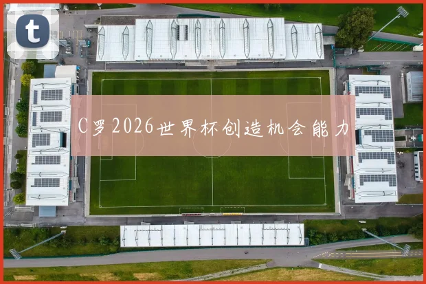 C罗2026世界杯创造机会能力