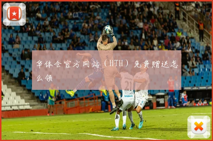 华体会官方网站（HTH）免费赠送怎么领