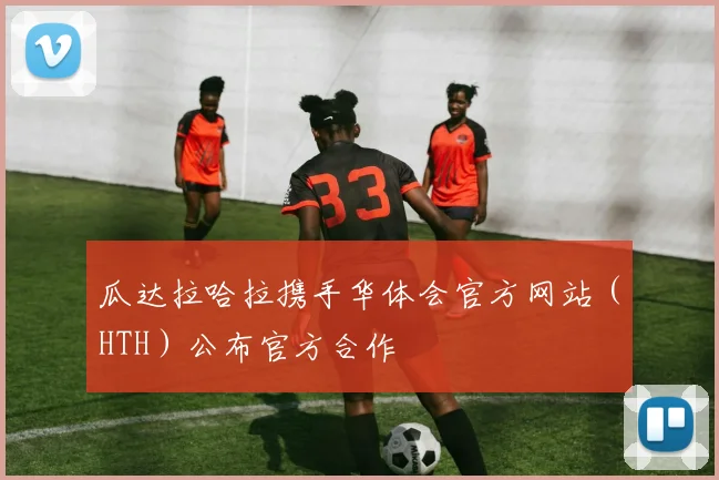 瓜达拉哈拉携手华体会官方网站(HTH)公布官方合作