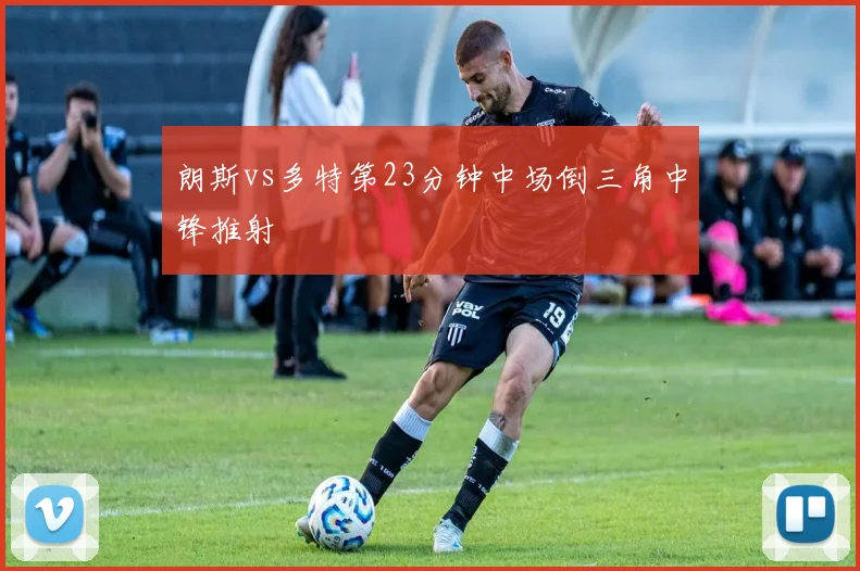 朗斯vs多特第23分钟中场倒三角中锋推射